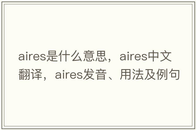 aires是什么意思，aires中文翻譯，aires發(fā)音、用法及例句