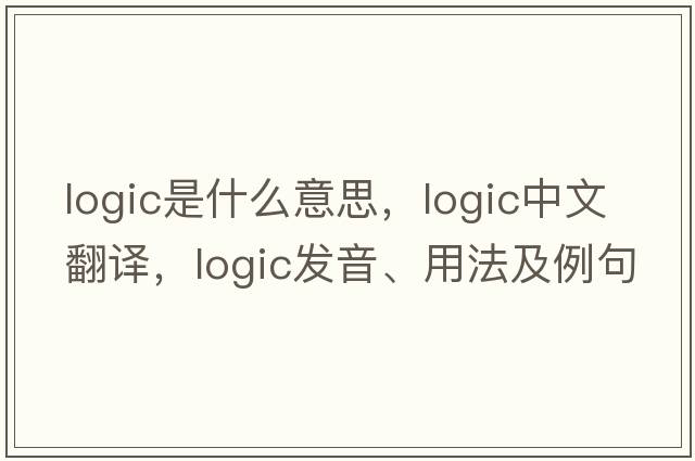 logic是什么意思，logic中文翻譯，logic發(fā)音、用法及例句
