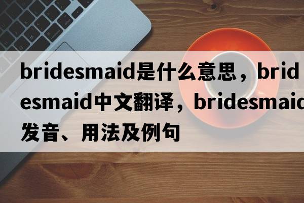 bridesmaid是什么意思，bridesmaid中文翻譯，bridesmaid發(fā)音、用法及例句