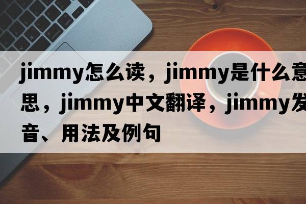 jimmy怎么讀，jimmy是什么意思，jimmy中文翻譯，jimmy發(fā)音、用法及例句