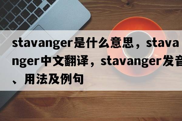 Stavanger是什么意思，Stavanger中文翻譯，Stavanger發(fā)音、用法及例句