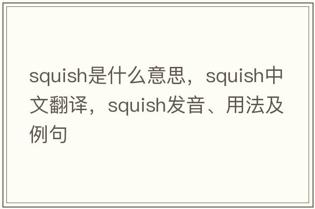 squish是什么意思，squish中文翻譯，squish發(fā)音、用法及例句