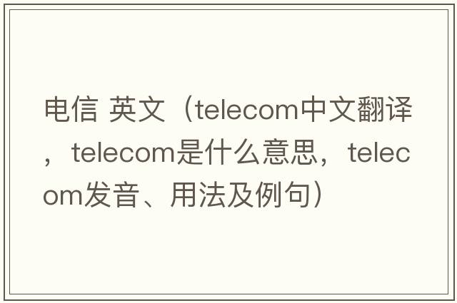 電信 英文（telecom中文翻譯，telecom是什么意思，telecom發(fā)音、用法及例句）