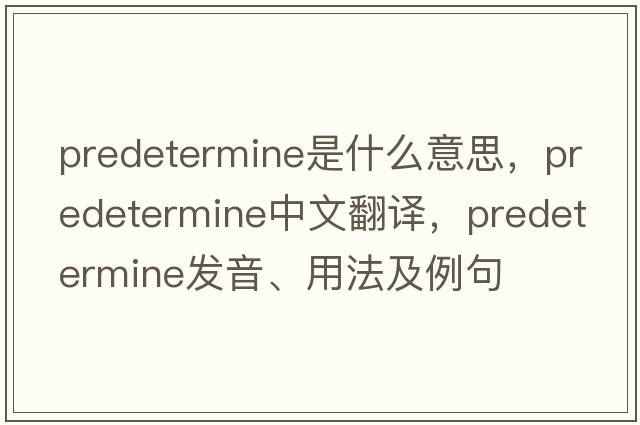 predetermine是什么意思，predetermine中文翻譯，predetermine發(fā)音、用法及例句