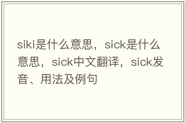 siki是什么意思，sick是什么意思，sick中文翻譯，sick發(fā)音、用法及例句