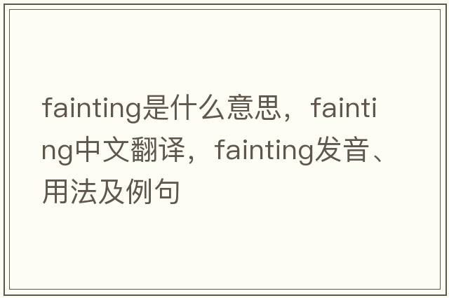 fainting是什么意思，fainting中文翻譯，fainting發(fā)音、用法及例句