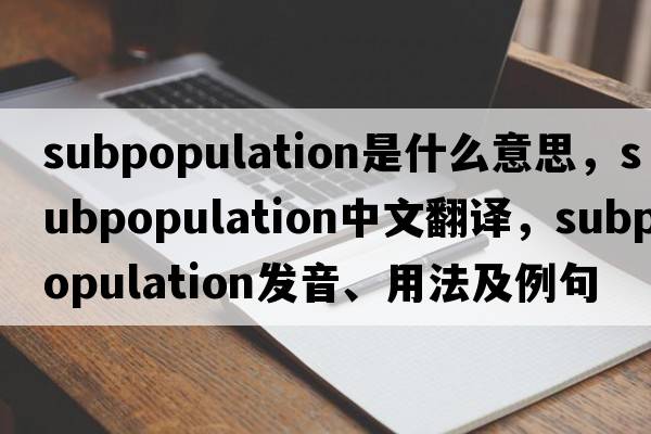subpopulation是什么意思，subpopulation中文翻譯，subpopulation發(fā)音、用法及例句