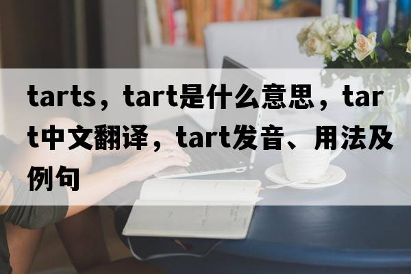 tarts，tart是什么意思，tart中文翻譯，tart發(fā)音、用法及例句