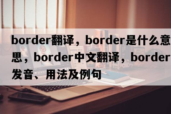 border翻譯，border是什么意思，border中文翻譯，border發(fā)音、用法及例句