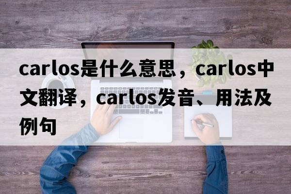 carlos是什么意思，carlos中文翻譯，carlos發(fā)音、用法及例句