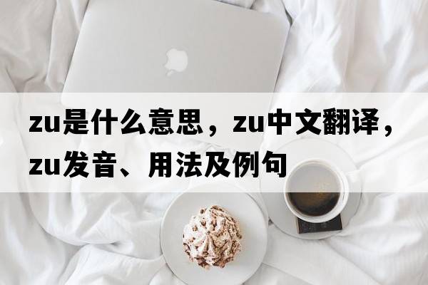 zu是什么意思，zu中文翻譯，zu發(fā)音、用法及例句
