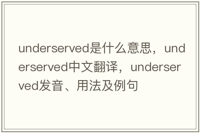 underserved是什么意思，underserved中文翻譯，underserved發(fā)音、用法及例句