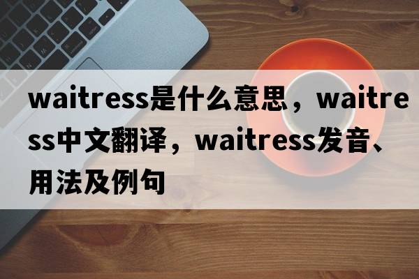 waitress是什么意思，waitress中文翻譯，waitress發(fā)音、用法及例句