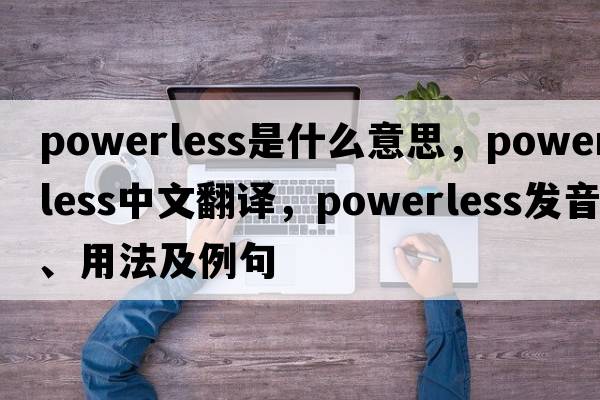 powerless是什么意思，powerless中文翻譯，powerless發(fā)音、用法及例句