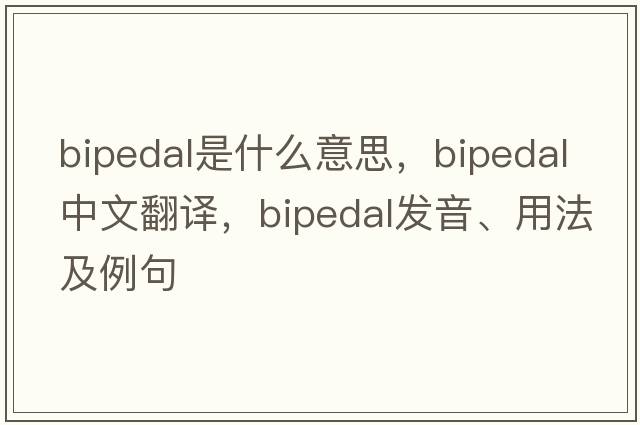 bipedal是什么意思，bipedal中文翻譯，bipedal發(fā)音、用法及例句