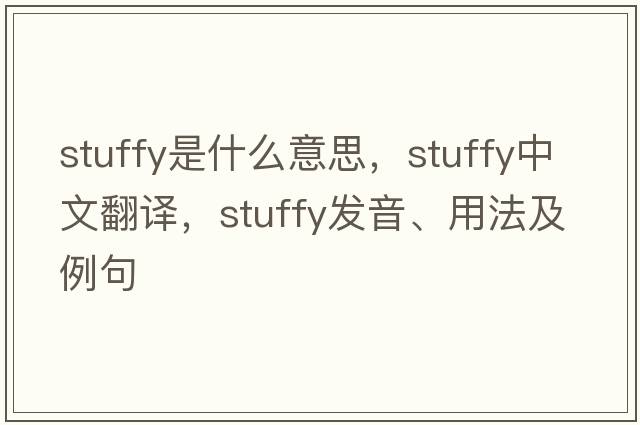 stuffy是什么意思，stuffy中文翻譯，stuffy發(fā)音、用法及例句