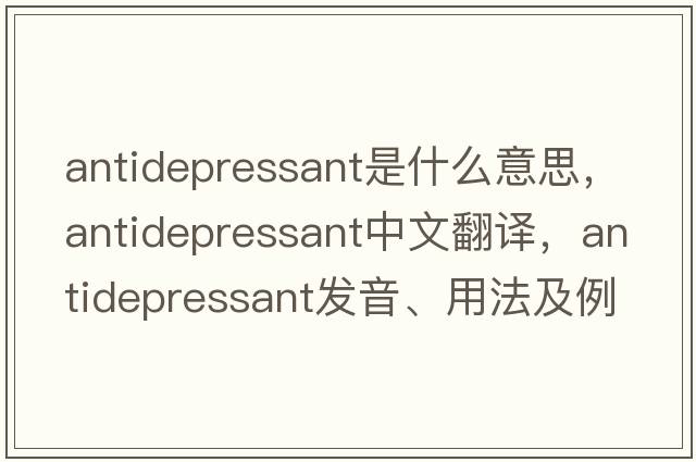 antidepressant是什么意思，antidepressant中文翻譯，antidepressant發(fā)音、用法及例句