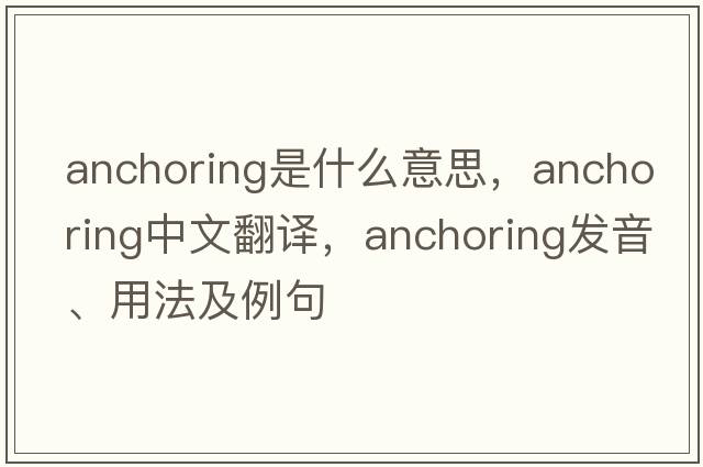 anchoring是什么意思，anchoring中文翻譯，anchoring發(fā)音、用法及例句