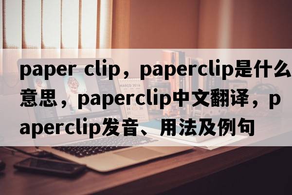 paper clip，paperclip是什么意思，paperclip中文翻譯，paperclip發(fā)音、用法及例句