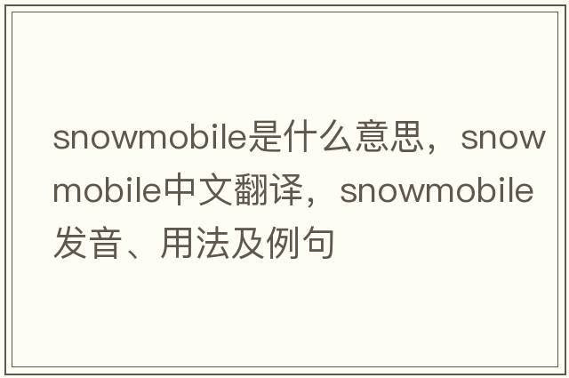 snowmobile是什么意思，snowmobile中文翻譯，snowmobile發(fā)音、用法及例句