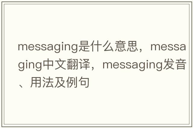 messaging是什么意思，messaging中文翻譯，messaging發(fā)音、用法及例句
