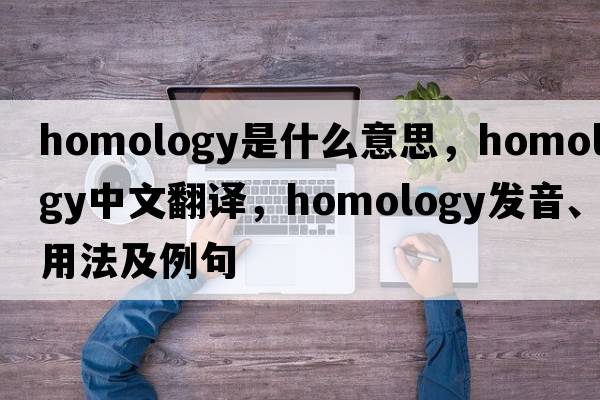 homology是什么意思，homology中文翻譯，homology發(fā)音、用法及例句