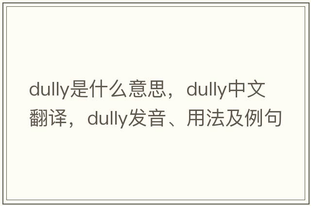 dully是什么意思，dully中文翻譯，dully發(fā)音、用法及例句