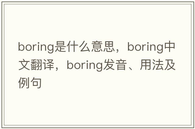 boring是什么意思，boring中文翻譯，boring發(fā)音、用法及例句