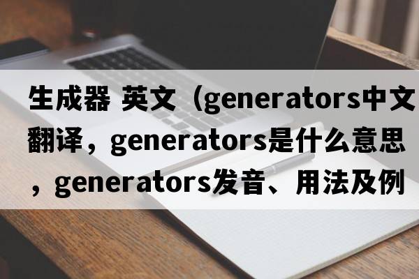 生成器 英文（generators中文翻譯，generators是什么意思，generators發(fā)音、用法及例句）