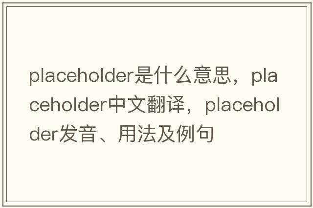 placeholder是什么意思，placeholder中文翻譯，placeholder發(fā)音、用法及例句