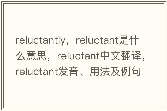 reluctantly，reluctant是什么意思，reluctant中文翻譯，reluctant發(fā)音、用法及例句