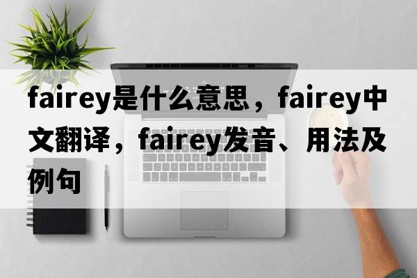 Fairey是什么意思，F(xiàn)airey中文翻譯，F(xiàn)airey發(fā)音、用法及例句