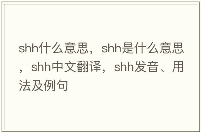 shh什么意思，shh是什么意思，shh中文翻譯，shh發(fā)音、用法及例句