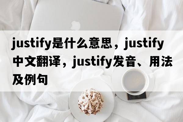 justify是什么意思，justify中文翻譯，justify發(fā)音、用法及例句