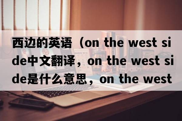 西邊的英語（on the west side中文翻譯，on the west side是什么意思，on the west side發(fā)音、用法及例句）