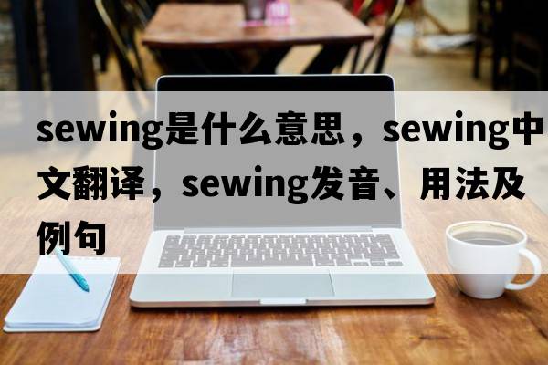 sewing是什么意思，sewing中文翻譯，sewing發(fā)音、用法及例句