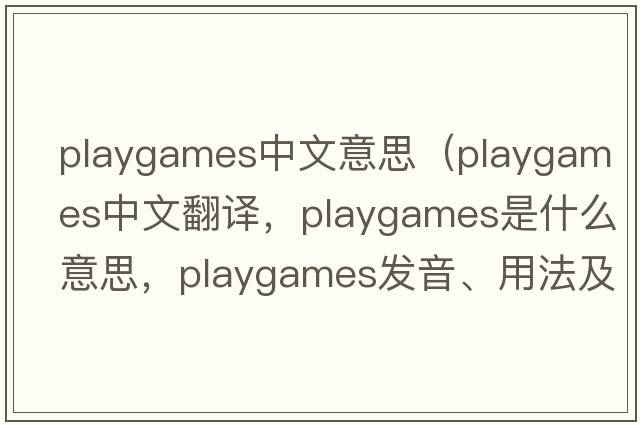 playgames中文意思（playgames中文翻譯，playgames是什么意思，playgames發(fā)音、用法及例句）