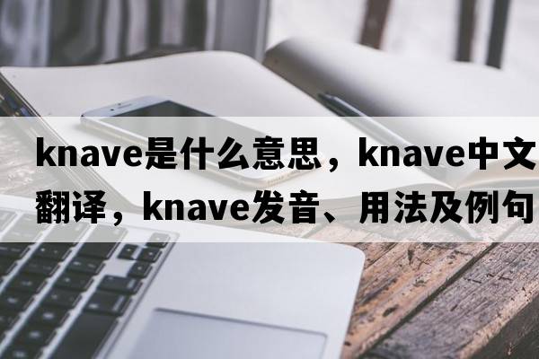 knave是什么意思，knave中文翻譯，knave發(fā)音、用法及例句