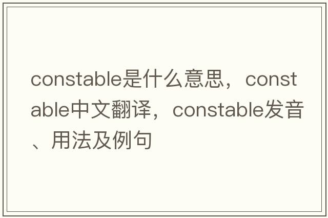 constable是什么意思，constable中文翻譯，constable發(fā)音、用法及例句