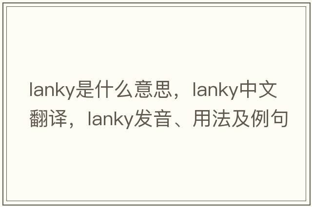 lanky是什么意思，lanky中文翻譯，lanky發(fā)音、用法及例句
