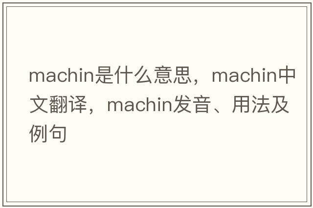 machin是什么意思，machin中文翻譯，machin發(fā)音、用法及例句
