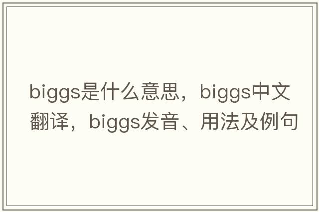 Biggs是什么意思，Biggs中文翻譯，Biggs發(fā)音、用法及例句