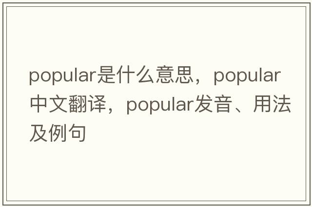 popular是什么意思，popular中文翻譯，popular發(fā)音、用法及例句