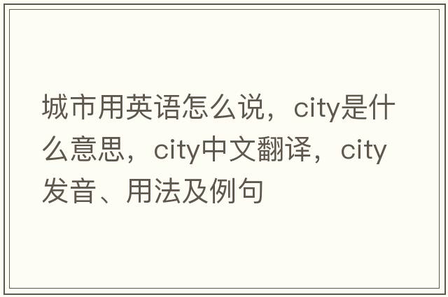 城市用英語怎么說，city是什么意思，city中文翻譯，city發(fā)音、用法及例句