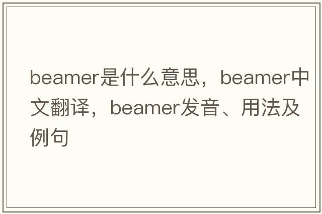 beamer是什么意思，beamer中文翻譯，beamer發(fā)音、用法及例句