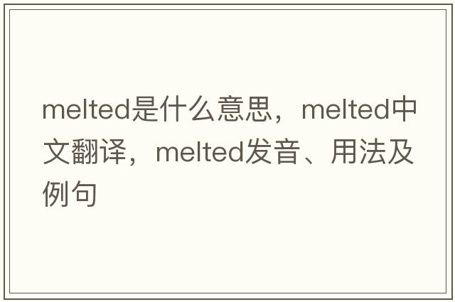melted是什么意思，melted中文翻譯，melted發(fā)音、用法及例句