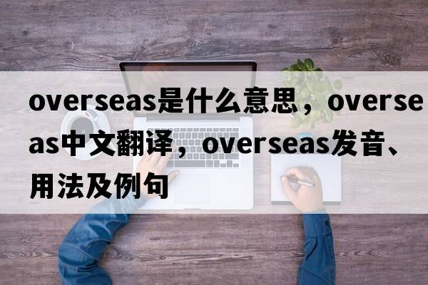 overseas是什么意思，overseas中文翻譯，overseas發(fā)音、用法及例句