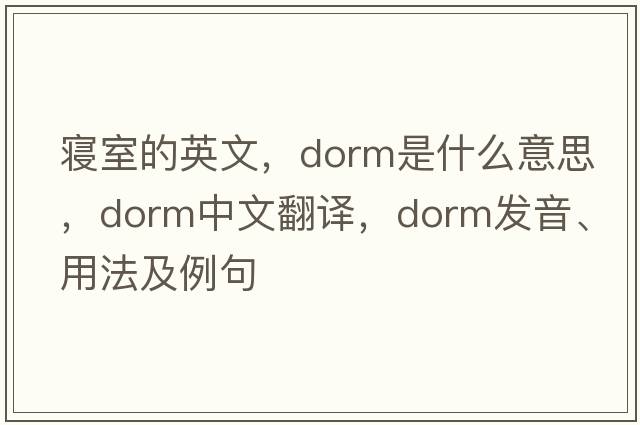 寢室的英文，dorm是什么意思，dorm中文翻譯，dorm發(fā)音、用法及例句