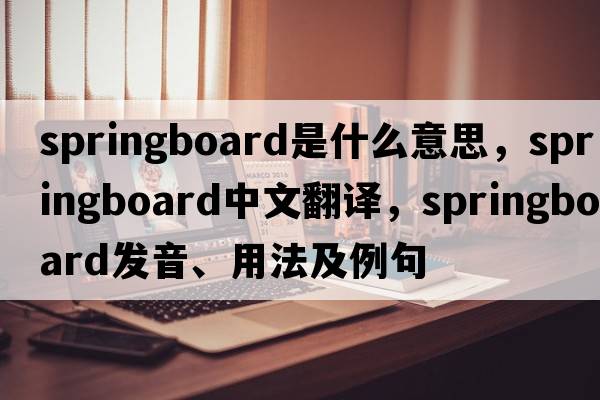 springboard是什么意思，springboard中文翻譯，springboard發(fā)音、用法及例句