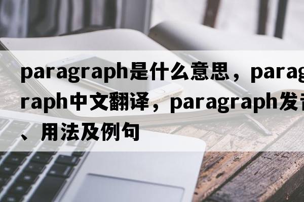 paragraph是什么意思，paragraph中文翻譯，paragraph發(fā)音、用法及例句